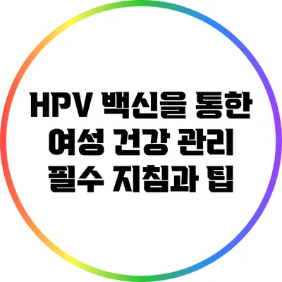 HPV 백신을 통한 여성 건강 관리: 필수 지침과 팁