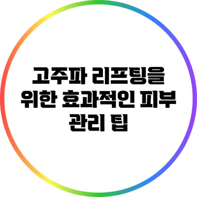 고주파 리프팅을 위한 효과적인 피부 관리 팁