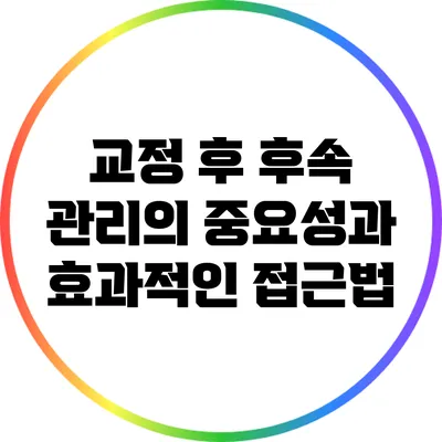 교정 후 후속 관리의 중요성과 효과적인 접근법