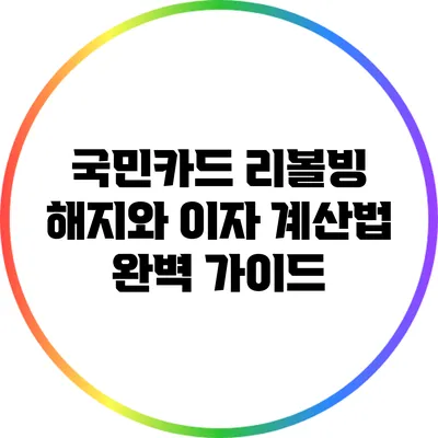 국민카드 리볼빙 해지와 이자 계산법 완벽 가이드