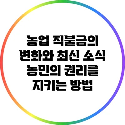 농업 직불금의 변화와 최신 소식: 농민의 권리를 지키는 방법