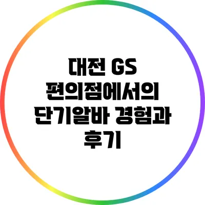 대전 GS 편의점에서의 단기알바 경험과 후기
