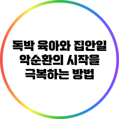 독박 육아와 집안일: 악순환의 시작을 극복하는 방법