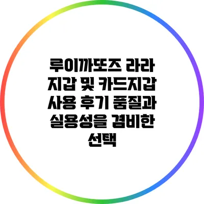 루이까또즈 라라 지갑 및 카드지갑 사용 후기: 품질과 실용성을 겸비한 선택