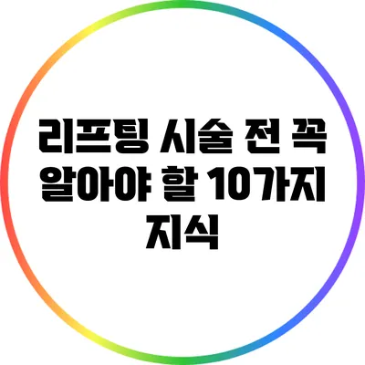 리프팅 시술 전 꼭 알아야 할 10가지 지식