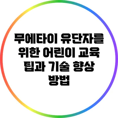 무에타이 유단자를 위한 어린이 교육 팁과 기술 향상 방법