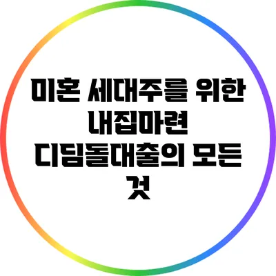 미혼 세대주를 위한 내집마련 디딤돌대출의 모든 것