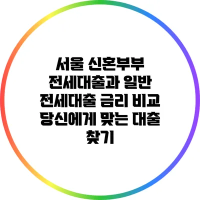 서울 신혼부부 전세대출과 일반 전세대출 금리 비교: 당신에게 맞는 대출 찾기