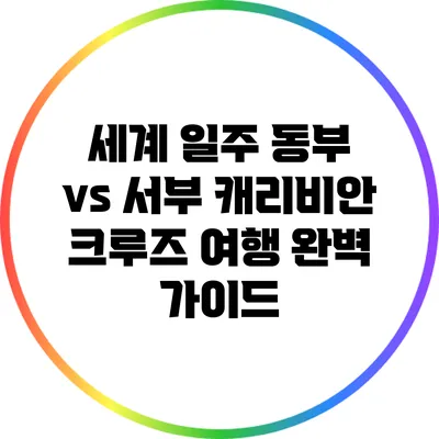 세계 일주 동부 vs 서부 캐리비안 크루즈 여행 완벽 가이드