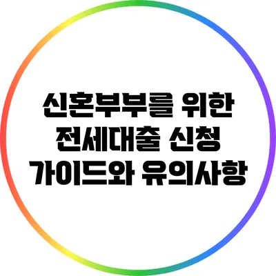 신혼부부를 위한 전세대출 신청 가이드와 유의사항