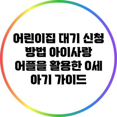 어린이집 대기 신청 방법: 아이사랑 어플을 활용한 0세 아기 가이드