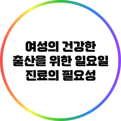 여성의 건강한 출산을 위한 일요일 진료의 필요성