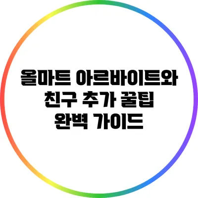 올마트 아르바이트와 친구 추가 꿀팁 완벽 가이드