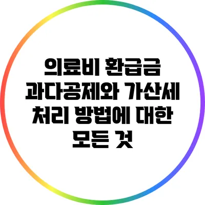 의료비 환급금 과다공제와 가산세 처리 방법에 대한 모든 것