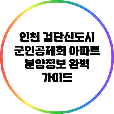 인천 검단신도시 군인공제회 아파트 분양정보 완벽 가이드