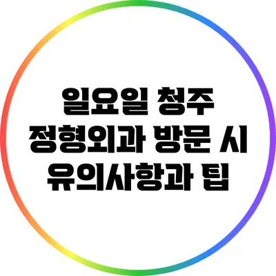 일요일 청주 정형외과 방문 시 유의사항과 팁