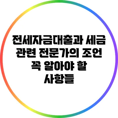전세자금대출과 세금 관련 전문가의 조언: 꼭 알아야 할 사항들
