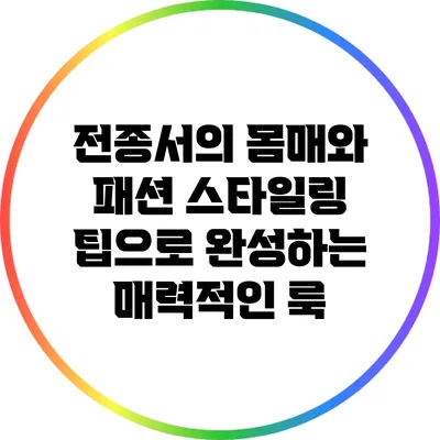 전종서의 몸매와 패션: 스타일링 팁으로 완성하는 매력적인 룩