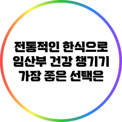 전통적인 한식으로 임산부 건강 챙기기: 가장 좋은 선택은?