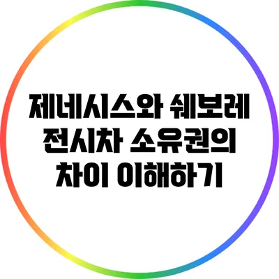 제네시스와 쉐보레 전시차 소유권의 차이 이해하기