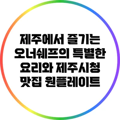 제주에서 즐기는 오너쉐프의 특별한 요리와 제주시청 맛집 원플레이트