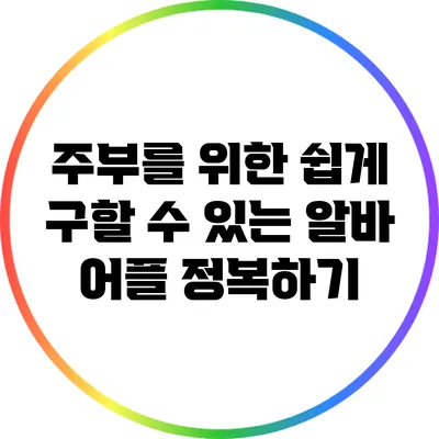 주부를 위한 쉽게 구할 수 있는 알바 어플 정복하기