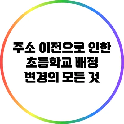 주소 이전으로 인한 초등학교 배정 변경의 모든 것