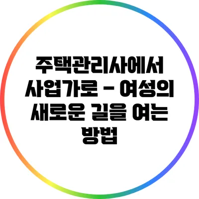 주택관리사에서 사업가로 – 여성의 새로운 길을 여는 방법