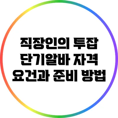 직장인의 투잡: 단기알바 자격 요건과 준비 방법