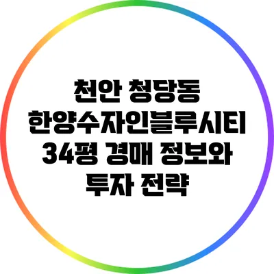 천안 청당동 한양수자인블루시티 34평 경매 정보와 투자 전략