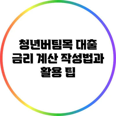 청년버팀목 대출 금리 계산 작성법과 활용 팁