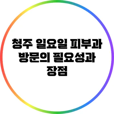 청주 일요일 피부과 방문의 필요성과 장점