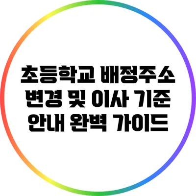 초등학교 배정주소 변경 및 이사 기준 안내: 완벽 가이드
