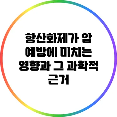 항산화제가 암 예방에 미치는 영향과 그 과학적 근거