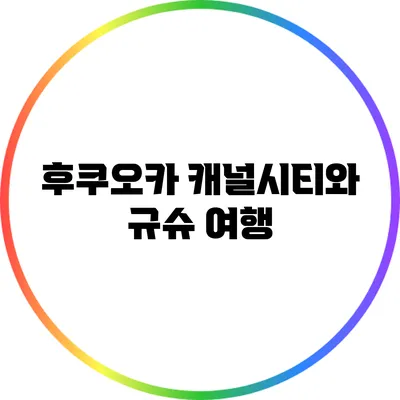 후쿠오카 캐널시티와 규슈 여행