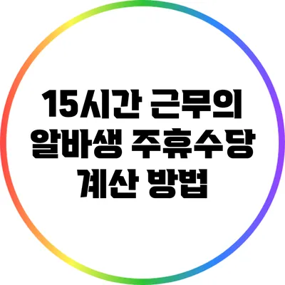 15시간 근무의 알바생 주휴수당 계산 방법