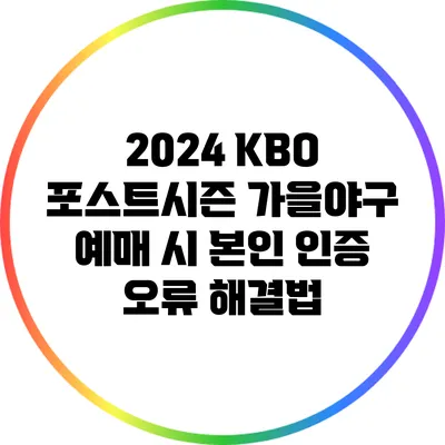 2024 KBO 포스트시즌 가을야구 예매 시 본인 인증 오류 해결법