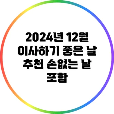 2024년 12월 이사하기 좋은 날 추천: 손없는 날 포함