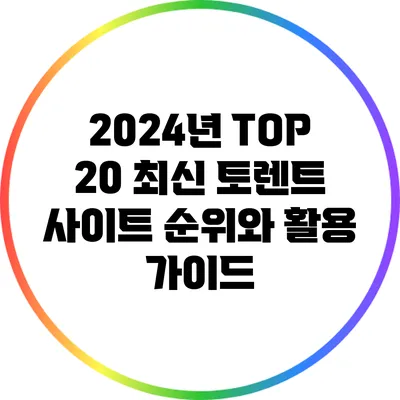 2024년 TOP 20 최신 토렌트 사이트 순위와 활용 가이드