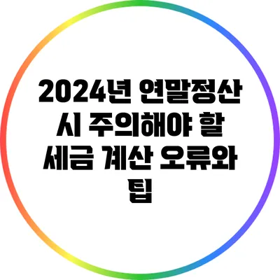 2024년 연말정산 시 주의해야 할 세금 계산 오류와 팁