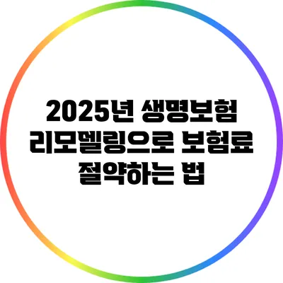 2025년 생명보험 리모델링으로 보험료 절약하는 법