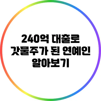 240억 대출로 갓물주가 된 연예인 알아보기