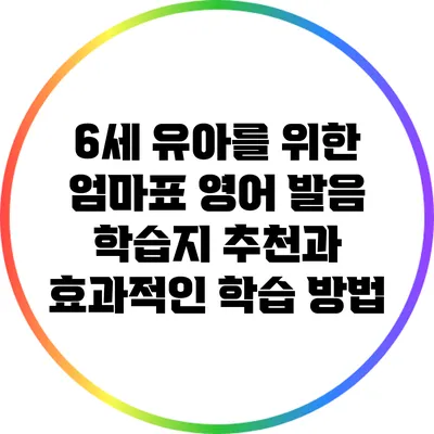 6세 유아를 위한 엄마표 영어 발음 학습지 추천과 효과적인 학습 방법