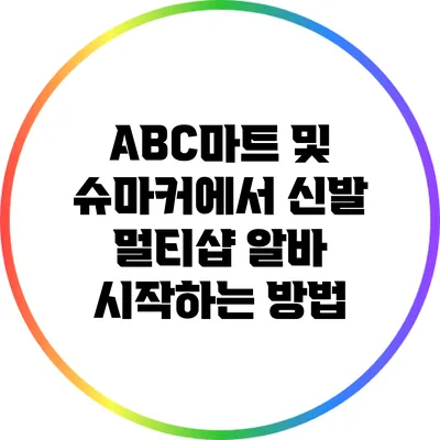 ABC마트 및 슈마커에서 신발 멀티샵 알바 시작하는 방법
