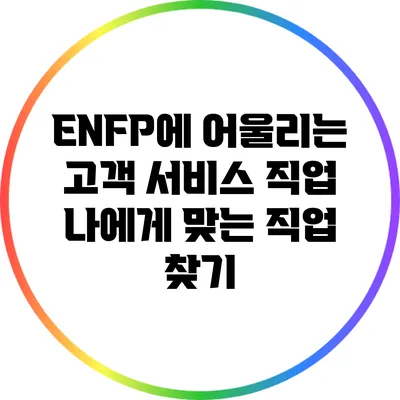 ENFP에 어울리는 고객 서비스 직업: 나에게 맞는 직업 찾기