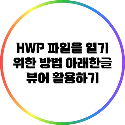 HWP 파일을 열기 위한 방법: 아래한글 뷰어 활용하기