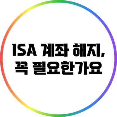 ISA 계좌 해지, 꼭 필요한가요?