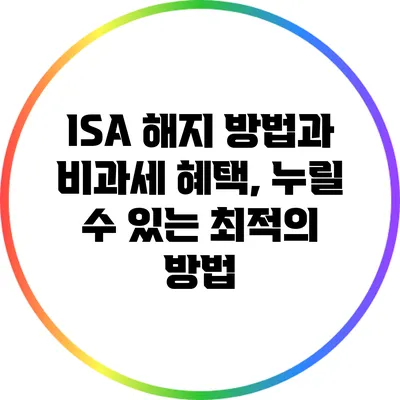 ISA 해지 방법과 비과세 혜택, 누릴 수 있는 최적의 방법