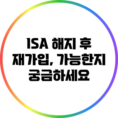 ISA 해지 후 재가입, 가능한지 궁금하세요?