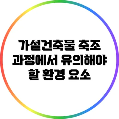 가설건축물 축조 과정에서 유의해야 할 환경 요소